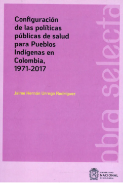 Configuración de las políticas públicas de salud para pueblos Indígenas en Colombia, 1971-2017 (ebook)